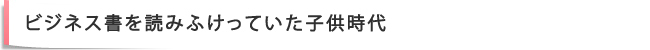 ビジネス書を読みふけっていた子供時代