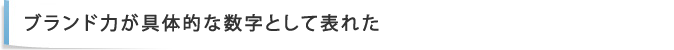 ブランド力が具体的な数字として表れた