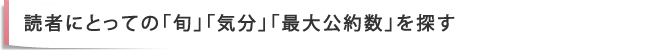 読者にとっての「旬」「気分」「最大公約数」を探す