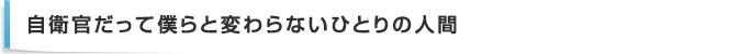 自衛官だって僕らと変わらないひとりの人間