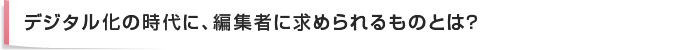 デジタル化の時代に、編集者に求められるものとは?